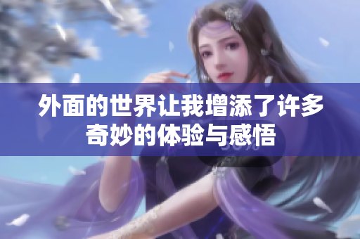 外面的世界让我增添了许多奇妙的体验与感悟