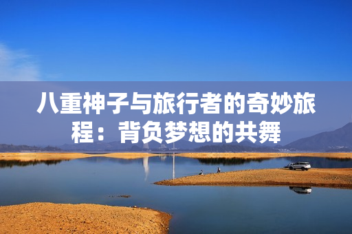 八重神子与旅行者的奇妙旅程：背负梦想的共舞