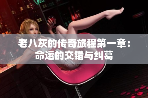 老八灰的传奇旅程第一章：命运的交错与纠葛