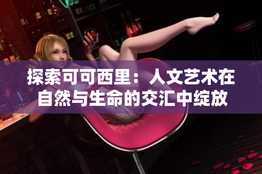 探索可可西里：人文艺术在自然与生命的交汇中绽放