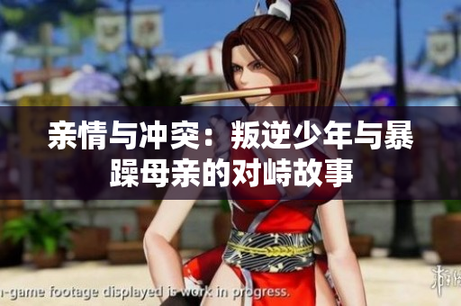 亲情与冲突：叛逆少年与暴躁母亲的对峙故事