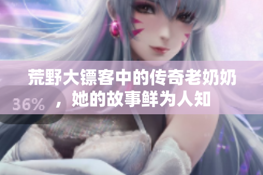 荒野大镖客中的传奇老奶奶，她的故事鲜为人知