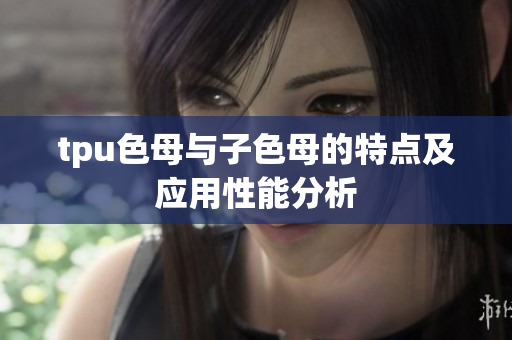 tpu色母与子色母的特点及应用性能分析