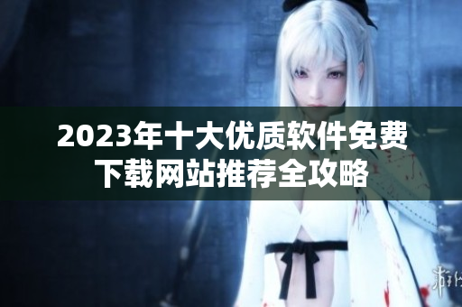 2023年十大优质软件免费下载网站推荐全攻略