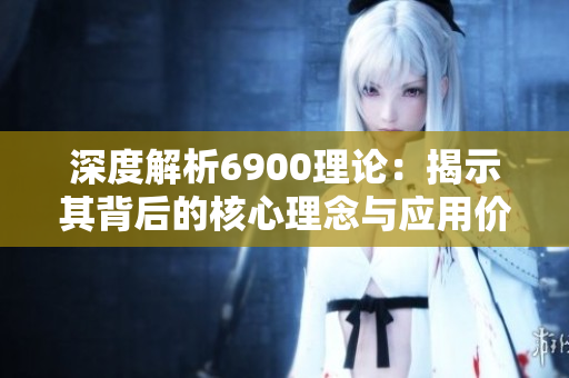 深度解析6900理论：揭示其背后的核心理念与应用价值