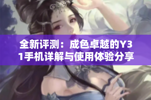 全新评测：成色卓越的Y31手机详解与使用体验分享