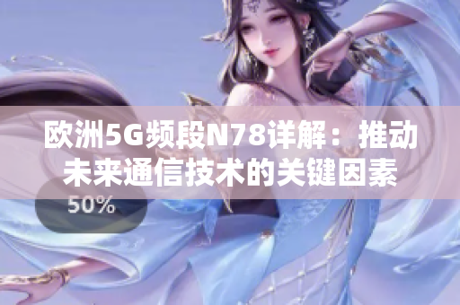 欧洲5G频段N78详解：推动未来通信技术的关键因素