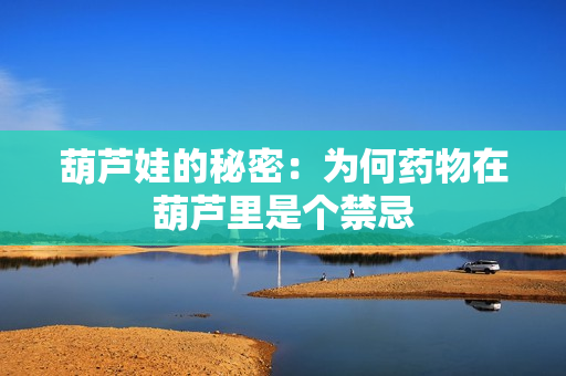 葫芦娃的秘密：为何药物在葫芦里是个禁忌