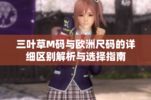 三叶草M码与欧洲尺码的详细区别解析与选择指南