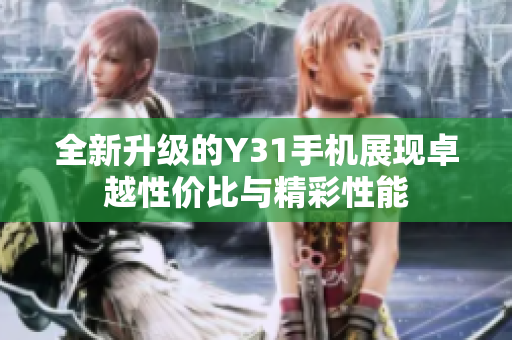 全新升级的Y31手机展现卓越性价比与精彩性能