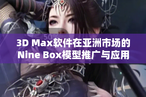 3D Max软件在亚洲市场的Nine Box模型推广与应用探讨