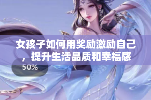 女孩子如何用奖励激励自己，提升生活品质和幸福感
