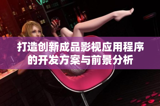 打造创新成品影视应用程序的开发方案与前景分析