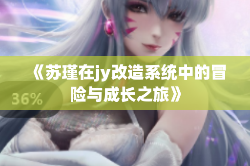 《苏瑾在jy改造系统中的冒险与成长之旅》