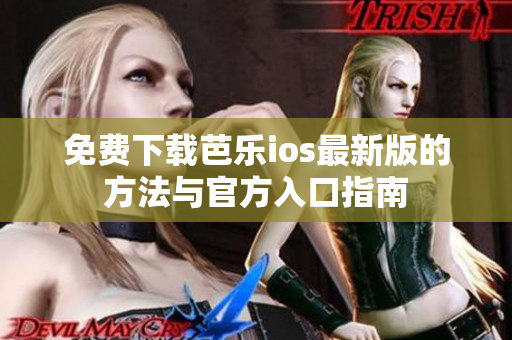 免费下载芭乐ios最新版的方法与官方入口指南