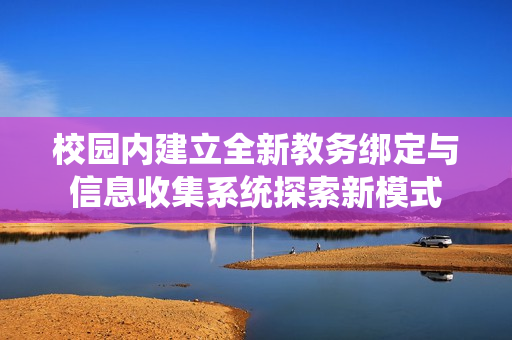 校园内建立全新教务绑定与信息收集系统探索新模式