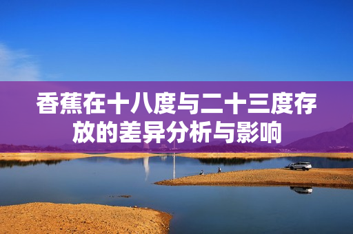 香蕉在十八度与二十三度存放的差异分析与影响