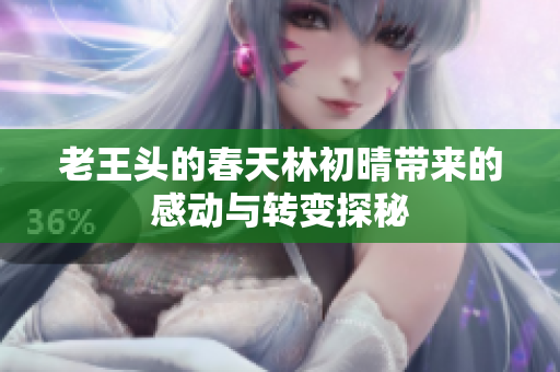 老王头的春天林初晴带来的感动与转变探秘