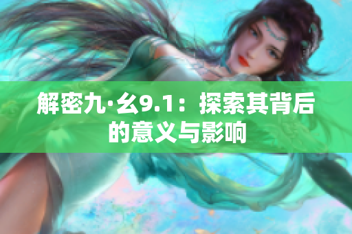解密九·幺9.1：探索其背后的意义与影响