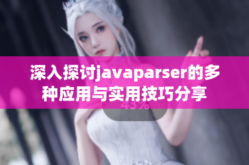 深入探讨javaparser的多种应用与实用技巧分享