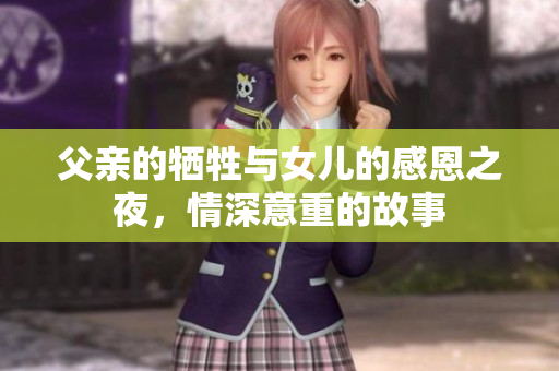 父亲的牺牲与女儿的感恩之夜，情深意重的故事
