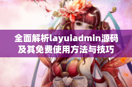 全面解析layuiadmin源码及其免费使用方法与技巧