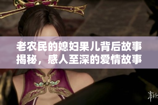 老农民的媳妇果儿背后故事揭秘，感人至深的爱情故事