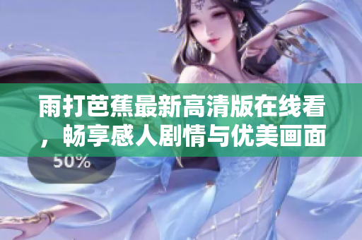 雨打芭蕉最新高清版在线看，畅享感人剧情与优美画面
