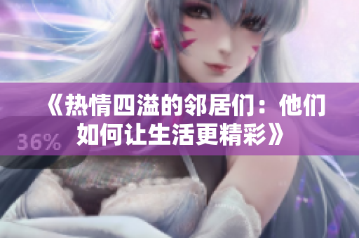 《热情四溢的邻居们：他们如何让生活更精彩》