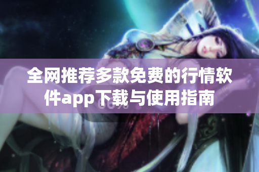 全网推荐多款免费的行情软件app下载与使用指南