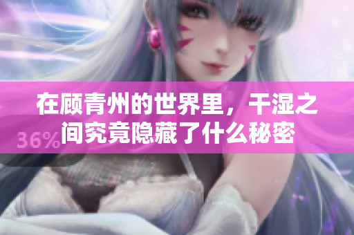 在顾青州的世界里，干湿之间究竟隐藏了什么秘密