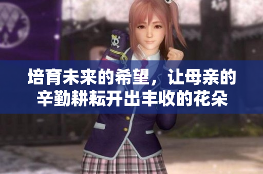 培育未来的希望，让母亲的辛勤耕耘开出丰收的花朵