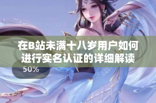 在B站未满十八岁用户如何进行实名认证的详细解读