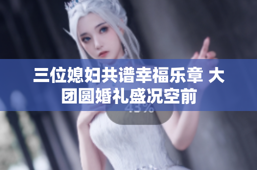 三位媳妇共谱幸福乐章 大团圆婚礼盛况空前