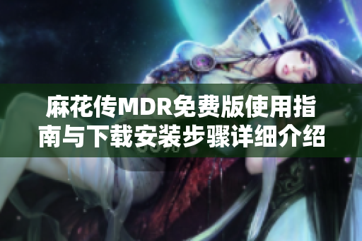 麻花传MDR免费版使用指南与下载安装步骤详细介绍