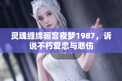 灵魂缠绵骊宫夜梦1987，诉说不朽爱恋与悲伤