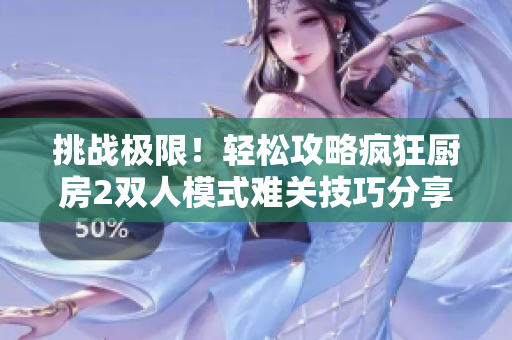 挑战极限！轻松攻略疯狂厨房2双人模式难关技巧分享