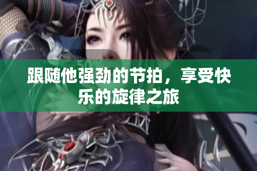 跟随他强劲的节拍，享受快乐的旋律之旅