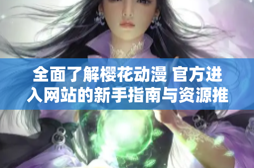 全面了解樱花动漫 官方进入网站的新手指南与资源推荐
