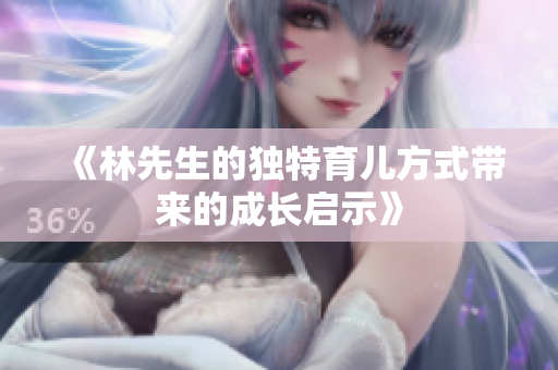 《林先生的独特育儿方式带来的成长启示》