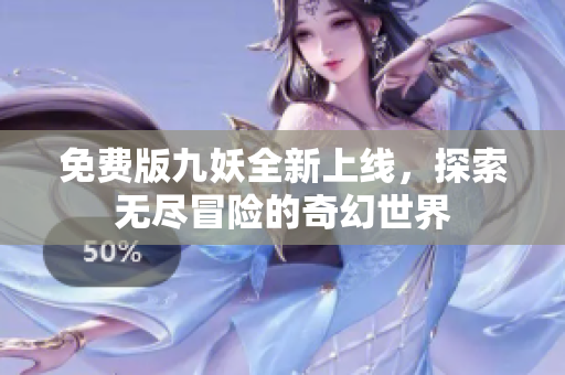 免费版九妖全新上线，探索无尽冒险的奇幻世界
