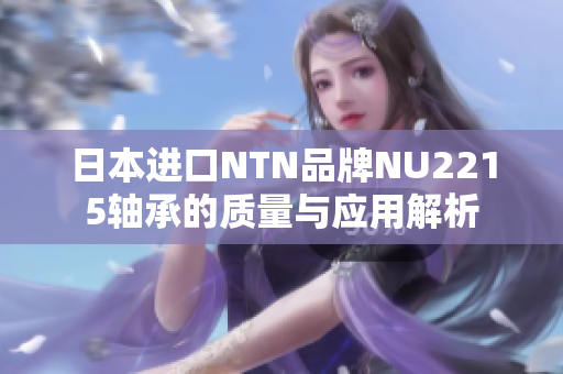 日本进口NTN品牌NU2215轴承的质量与应用解析