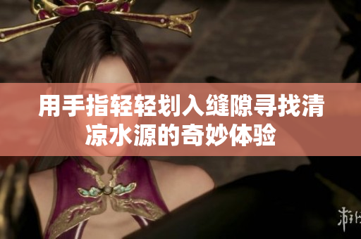 用手指轻轻划入缝隙寻找清凉水源的奇妙体验