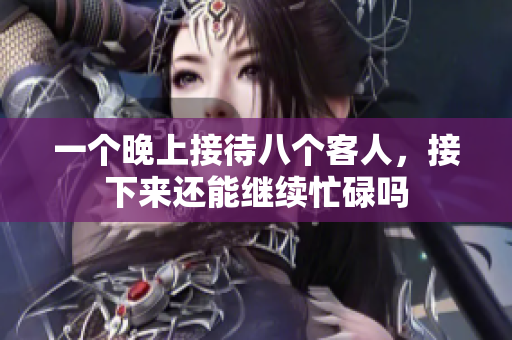 一个晚上接待八个客人，接下来还能继续忙碌吗