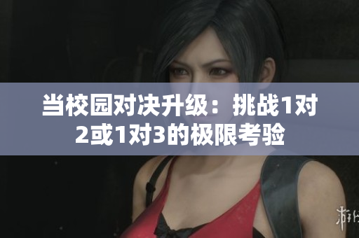 当校园对决升级：挑战1对2或1对3的极限考验
