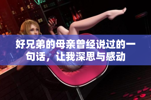 好兄弟的母亲曾经说过的一句话，让我深思与感动