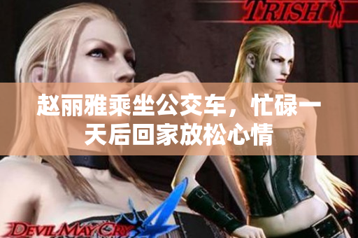 赵丽雅乘坐公交车，忙碌一天后回家放松心情