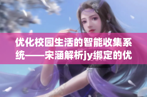 优化校园生活的智能收集系统——宋涵解析jy绑定的优势与应用