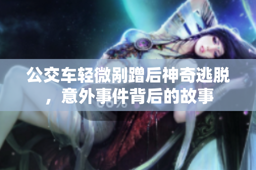 公交车轻微剐蹭后神奇逃脱，意外事件背后的故事