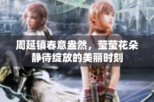 周延镇春意盎然，莹莹花朵静待绽放的美丽时刻